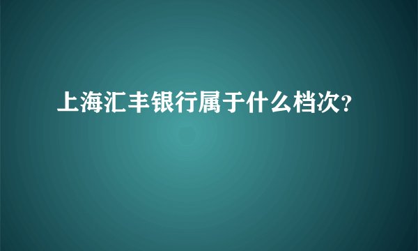 上海汇丰银行属于什么档次？