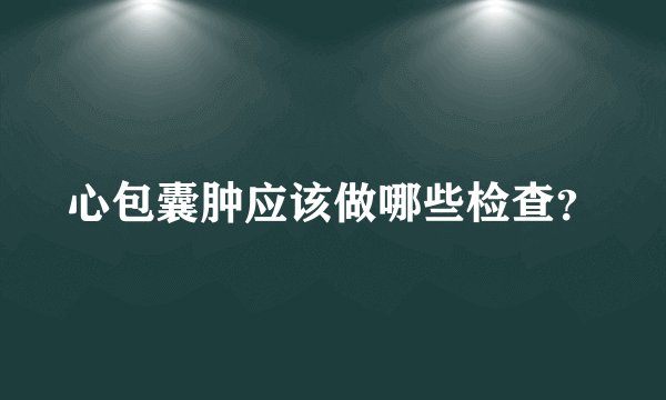 心包囊肿应该做哪些检查？