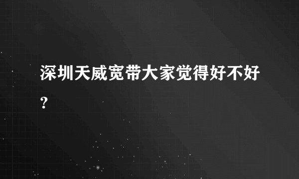 深圳天威宽带大家觉得好不好?