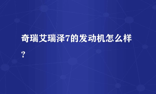 奇瑞艾瑞泽7的发动机怎么样?