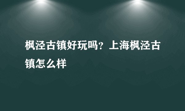 枫泾古镇好玩吗？上海枫泾古镇怎么样