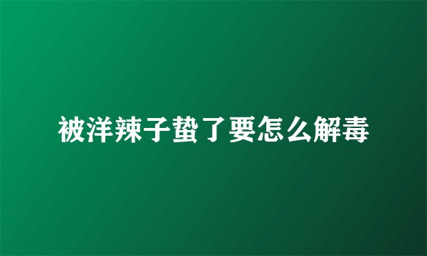被洋辣子蛰了要怎么解毒