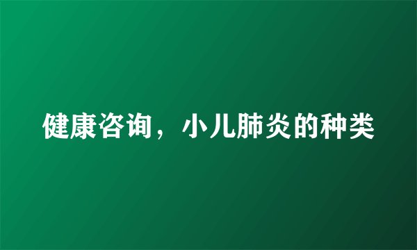 健康咨询，小儿肺炎的种类