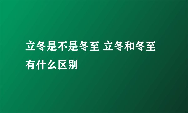 立冬是不是冬至 立冬和冬至有什么区别
