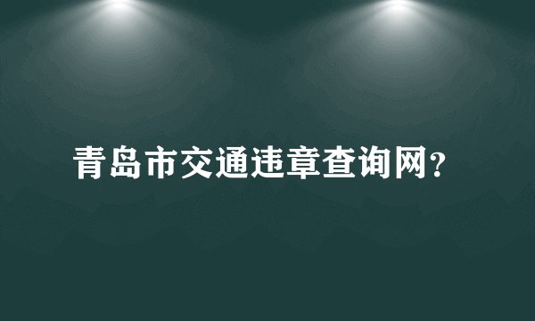青岛市交通违章查询网？