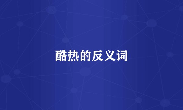 酷热的反义词