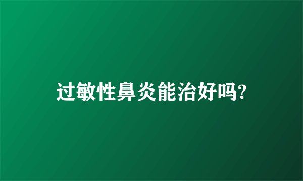 过敏性鼻炎能治好吗?