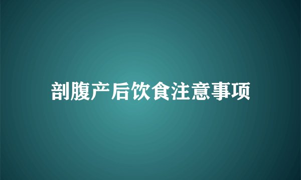 剖腹产后饮食注意事项