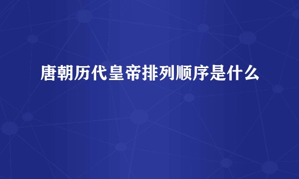 唐朝历代皇帝排列顺序是什么