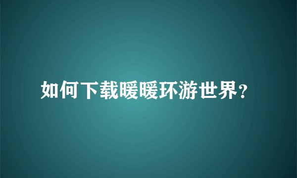 如何下载暖暖环游世界？