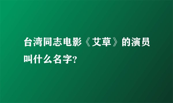 台湾同志电影《艾草》的演员叫什么名字？