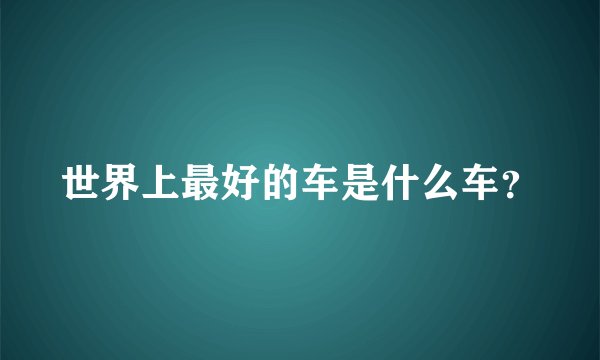 世界上最好的车是什么车？