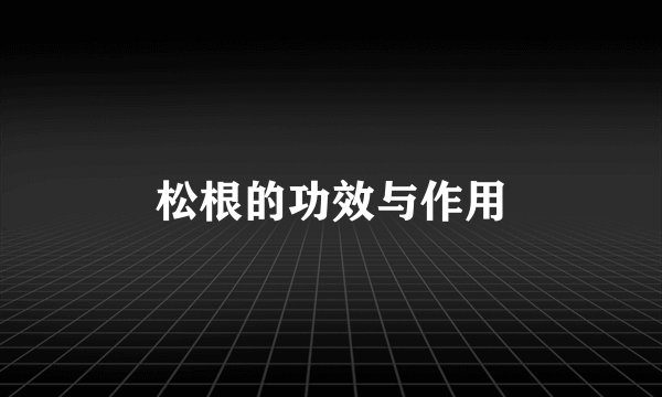 松根的功效与作用