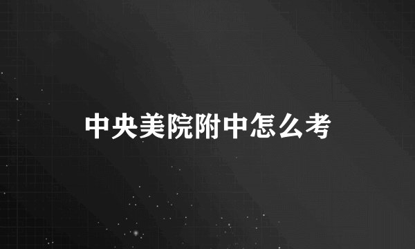 中央美院附中怎么考