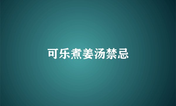可乐煮姜汤禁忌