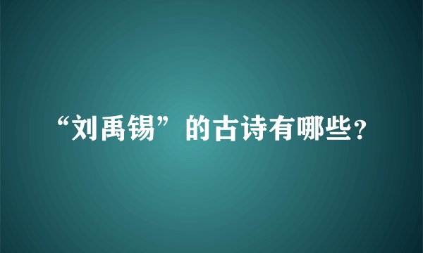 “刘禹锡”的古诗有哪些？