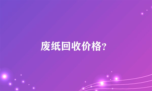 废纸回收价格？