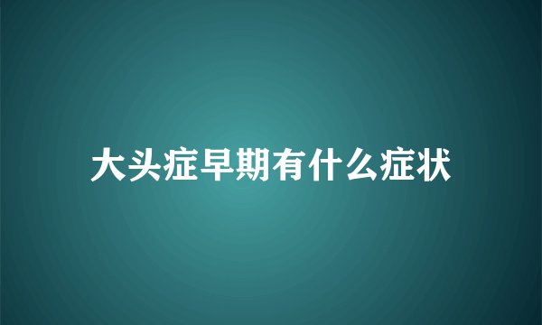大头症早期有什么症状