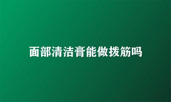 面部清洁膏能做拨筋吗