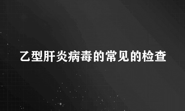 乙型肝炎病毒的常见的检查
