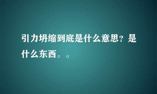 引力坍缩到底是什么意思？是什么东西。。