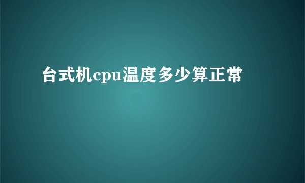 台式机cpu温度多少算正常