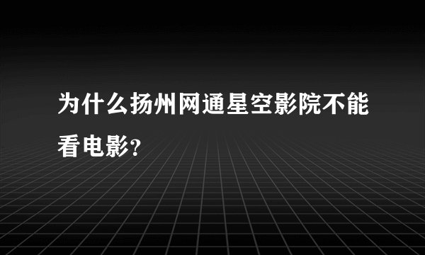 为什么扬州网通星空影院不能看电影？