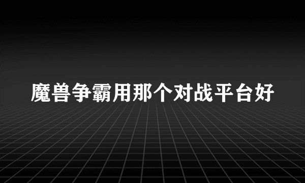 魔兽争霸用那个对战平台好