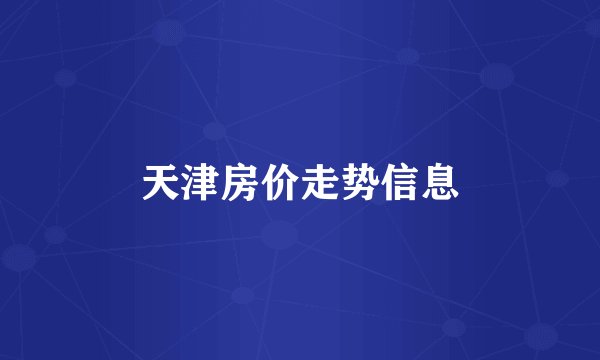 天津房价走势信息