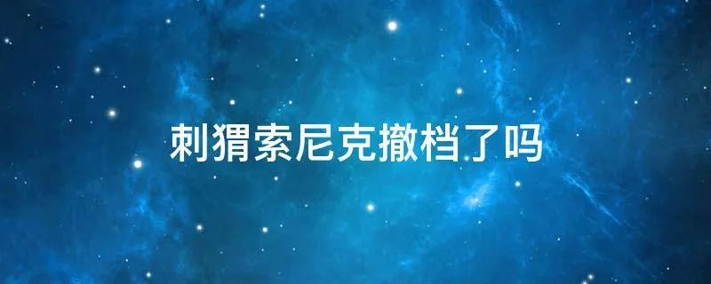 刺猬索尼克撤档了吗