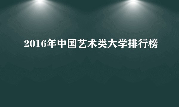 2016年中国艺术类大学排行榜