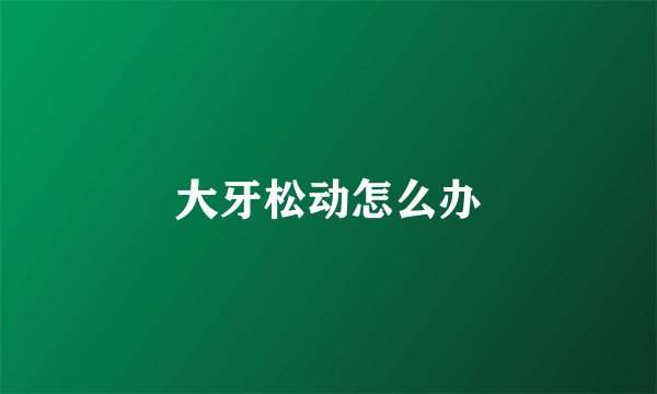 大牙松动怎么办