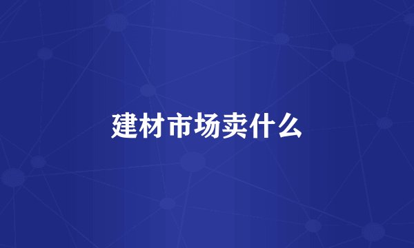 建材市场卖什么