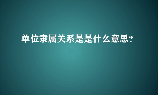 单位隶属关系是是什么意思？