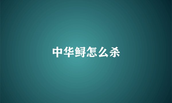 中华鲟怎么杀