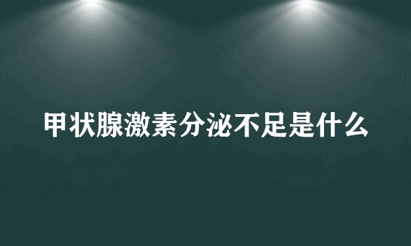甲状腺激素分泌不足是什么