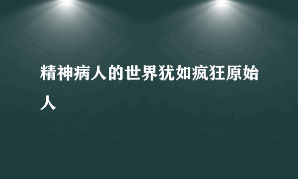 精神病人的世界犹如疯狂原始人