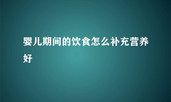 婴儿期间的饮食怎么补充营养好