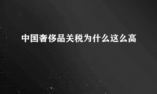 中国奢侈品关税为什么这么高