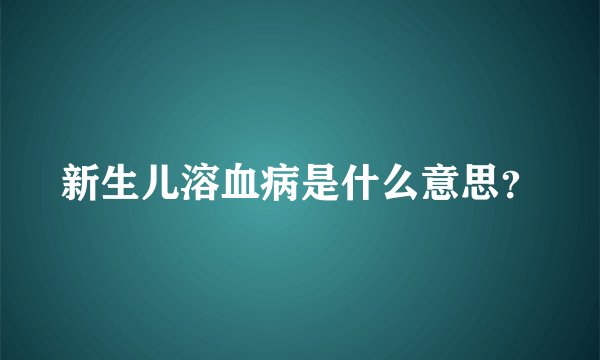 新生儿溶血病是什么意思？