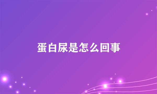 蛋白尿是怎么回事