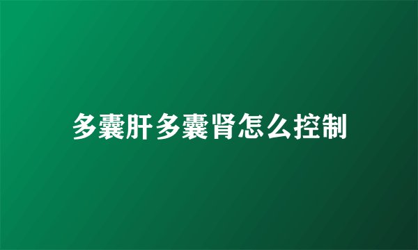 多囊肝多囊肾怎么控制