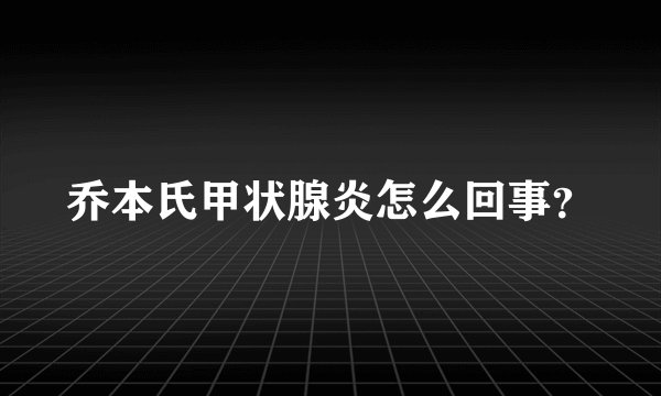 乔本氏甲状腺炎怎么回事？