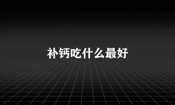 补钙吃什么最好