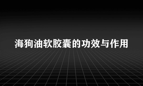 海狗油软胶囊的功效与作用
