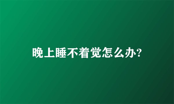 晚上睡不着觉怎么办?