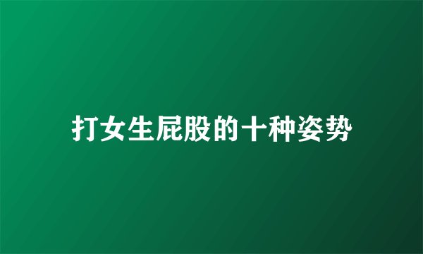 打女生屁股的十种姿势