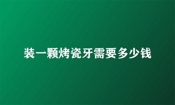 装一颗烤瓷牙需要多少钱