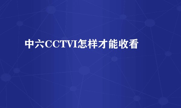 中六CCTVI怎样才能收看