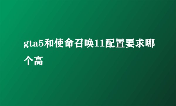 gta5和使命召唤11配置要求哪个高